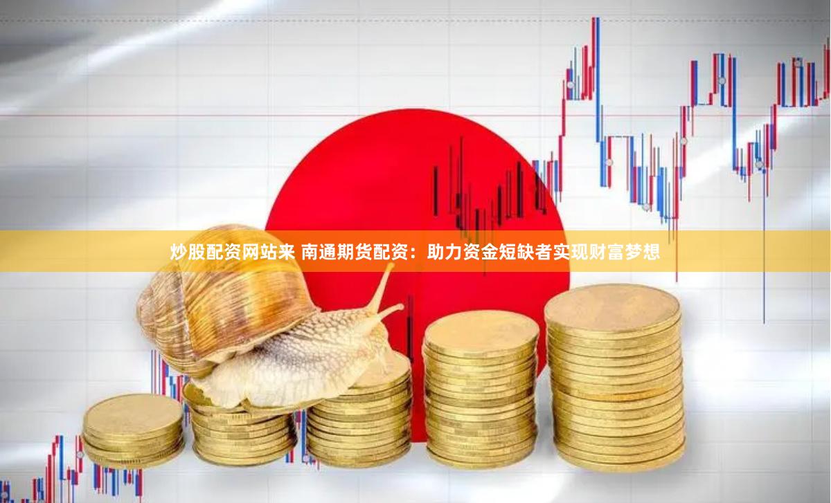 炒股配资网站来 南通期货配资：助力资金短缺者实现财富梦想