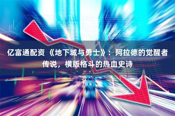 亿富通配资 《地下城与勇士》：阿拉德的觉醒者传说，横版格斗的热血史诗