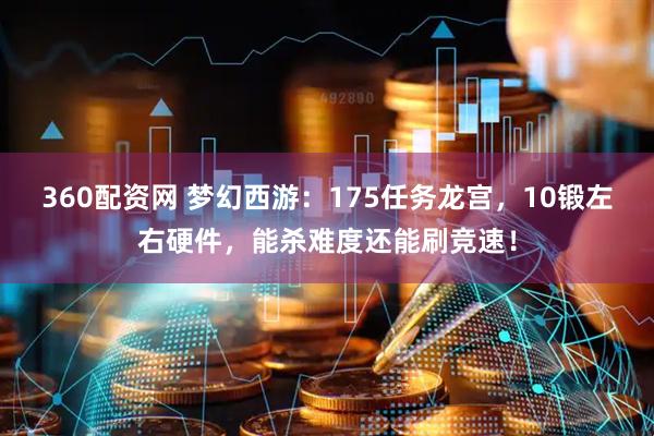 360配资网 梦幻西游：175任务龙宫，10锻左右硬件，能杀难度还能刷竞速！