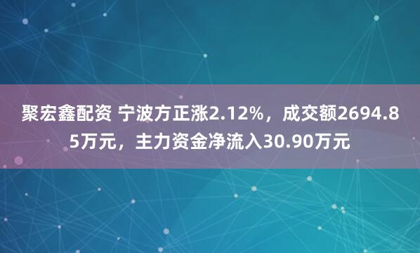 聚宏鑫配资 宁波方正涨2.12%，成交额2694.85万元，主力资金净流入30.90万元