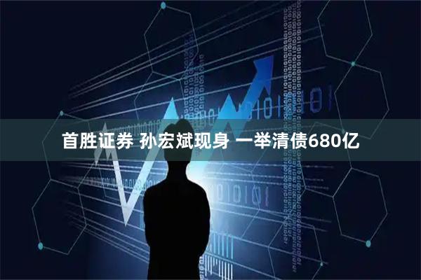 首胜证券 孙宏斌现身 一举清债680亿