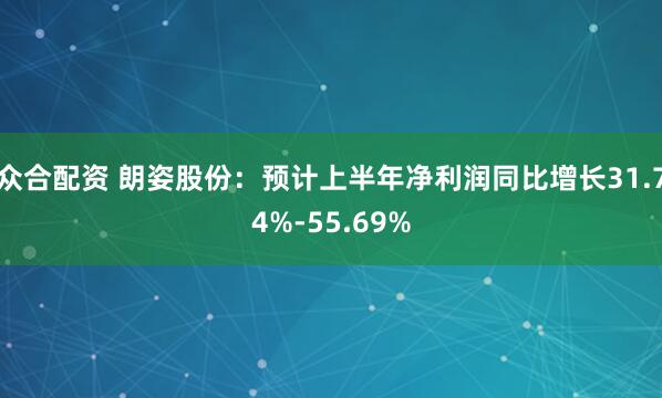 众合配资 朗姿股份：预计上半年净利润同比增长31.74%-55.69%