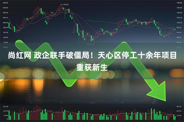 尚红网 政企联手破僵局！天心区停工十余年项目重获新生